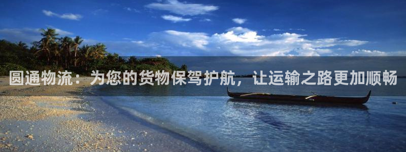 豪门国际官方平台：圆通物流：为您的货