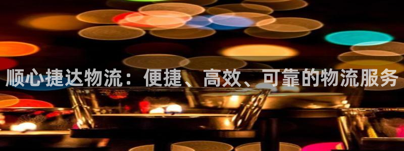 豪门国际注册链接：顺心捷达物流：便捷